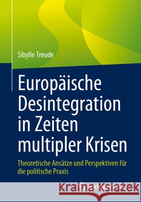 Europ?ische Desintegration in Zeiten Multipler Krisen: Theoretische Ans?tze Und Perspektiven F?r Die Politische Praxis Sibylle Treude 9783658440381 Springer Gabler - książka