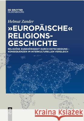 Europäische Religionsgeschichte: Religiöse Zugehörigkeit Durch Entscheidung - Konsequenzen Im Interkulturellen Vergleich Helmut Zander 9783110577884 Walter de Gruyter - książka