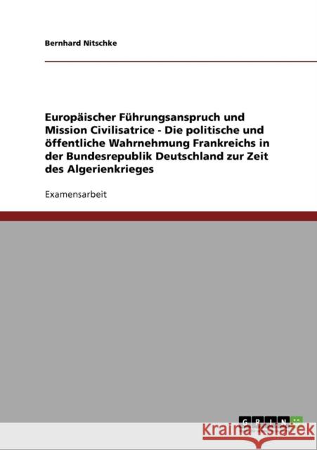 Europäischer Führungsanspruch und Mission Civilisatrice - Die politische und öffentliche Wahrnehmung Frankreichs in der Bundesrepublik Deutschland zur Nitschke, Bernhard 9783638694933 Grin Verlag - książka