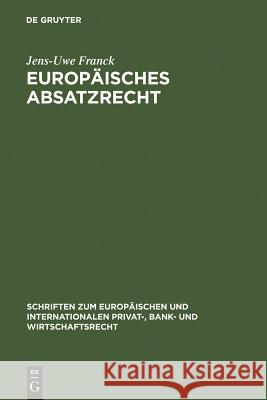 Europäisches Absatzrecht: System und Analyse absatzbezogener Normen im Europäischen Vertrags-, Lauterkeits- und Kartellrecht Jens-Uwe Franck 9783899493115 De Gruyter - książka