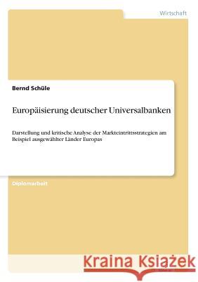 Europäisierung deutscher Universalbanken: Darstellung und kritische Analyse der Markteintrittsstrategien am Beispiel ausgewählter Länder Europas Schüle, Bernd 9783838602509 Diplom.de - książka