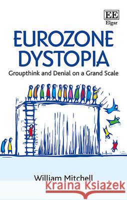 Eurozone Dystopia: Groupthink and Denial on a Grand Scale William Mitchell   9781784716677 Edward Elgar Publishing Ltd - książka