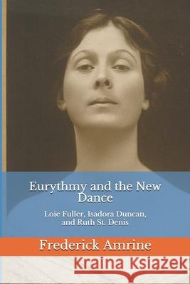 Eurythmy and the New Dance: Loie Fuller, Isadora Duncan, and Ruth St. Denis Frederick Amrine 9781521744444 Independently Published - książka