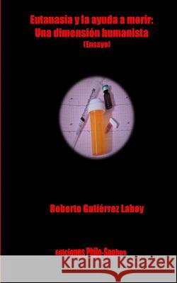 Eutanasia y la ayuda a morir: : Una dimension humanista (Ensayo) Gutierrez Laboy, Roberto 9781544943657 Createspace Independent Publishing Platform - książka