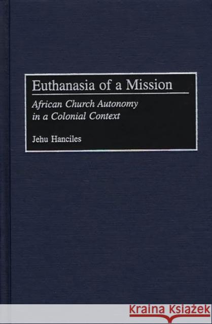 Euthanasia of a Mission: African Church Autonomy in a Colonial Context Hanciles, Jehu 9780275975708 Praeger Publishers - książka