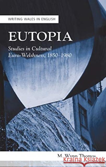 Eutopia: Studies in Cultural Euro-Welshness, 1850-1980 M. Wynn Thomas 9781786836144 University of Wales Press - książka