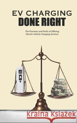 EV Charging Done Right: The Promises and Perils of Offering Electric Vehicle Charging Services Emily V. Rogers Sheri Mueller John P. Mitton 9780997244847 Mitton Ventures, LLC - książka