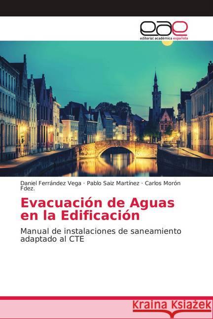 Evacuación de Aguas en la Edificación : Manual de instalaciones de saneamiento adaptado al CTE Ferrández Vega, Daniel; Saiz Martínez, Pablo; Morón Fdez., Carlos 9786139403547 Editorial Académica Española - książka