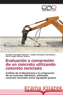 Evaluaci?n a compresi?n de un concreto utilizando concreto reciclado Rodolfo Barraga Andres Gonz?le David Angel Moren 9786202112888 Editorial Academica Espanola - książka