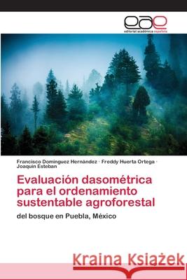 Evaluación dasométrica para el ordenamiento sustentable agroforestal Domínguez Hernández, Francisco 9783659055348 Editorial Academica Espanola - książka