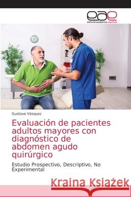 Evaluación de pacientes adultos mayores con diagnóstico de abdomen agudo quirúrgico Vasquez, Gustavo 9786203588767 Editorial Academica Espanola - książka