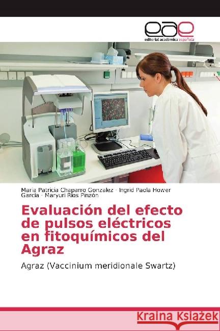 Evaluación del efecto de pulsos eléctricos en fitoquímicos del Agraz : Agraz (Vaccinium meridionale Swartz) Chaparro Gonzalez, Maria Patricia; Hower García, Ingrid Paola; Ríos Pinzón, Maryuri 9783639675986 Editorial Académica Española - książka