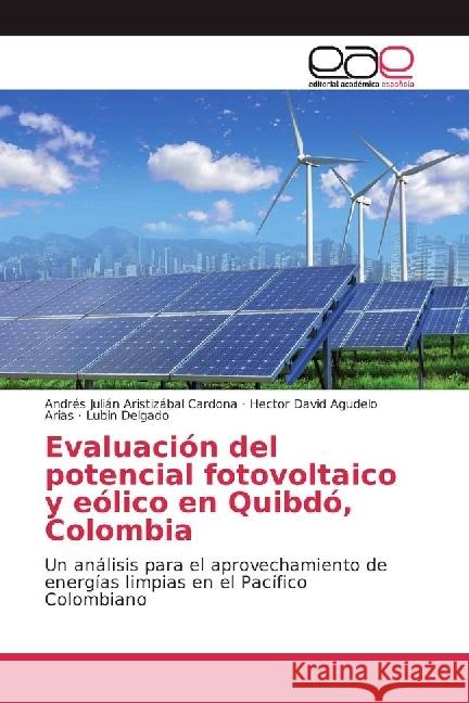 Evaluación del potencial fotovoltaico y eólico en Quibdó, Colombia : Un análisis para el aprovechamiento de energías limpias en el Pacífico Colombiano Aristizábal Cardona, Andrés Julián; Agudelo Arias, Hector David; Delgado, Lubin 9783639829662 Editorial Académica Española - książka