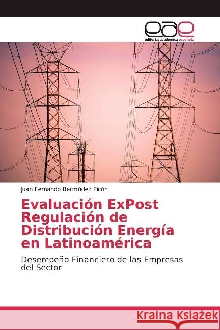 Evaluación ExPost Regulación de Distribución Energía en Latinoamérica : Desempeño Financiero de las Empresas del Sector Bermúdez Picón, Juan Fernando 9783841753359 Editorial Académica Española - książka