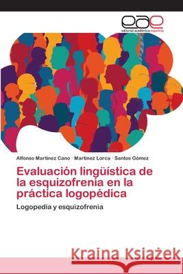 Evaluación lingüística de la esquizofrenia en la práctica logopédica Alfonso Martínez Cano, Martínez Lorca, Santos Gómez 9786200054517 Editorial Academica Espanola - książka