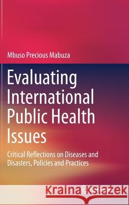 Evaluating International Public Health Issues: Critical Reflections on Diseases and Disasters, Policies and Practices Mabuza, Mbuso Precious 9789811397868 Springer - książka