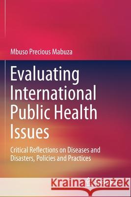 Evaluating International Public Health Issues: Critical Reflections on Diseases and Disasters, Policies and Practices Mabuza, Mbuso Precious 9789811397899 Springer Singapore - książka