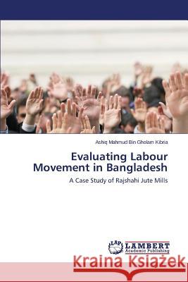 Evaluating Labour Movement in Bangladesh Kibria Ashiq Mahmud Bin Gholam 9783659541001 LAP Lambert Academic Publishing - książka