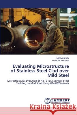 Evaluating Microstructure of Stainless Steel Clad over Mild Steel Jayavelu, Mani, Sai Hemanth, Akula 9786209057595 LAP Lambert Academic Publishing - książka