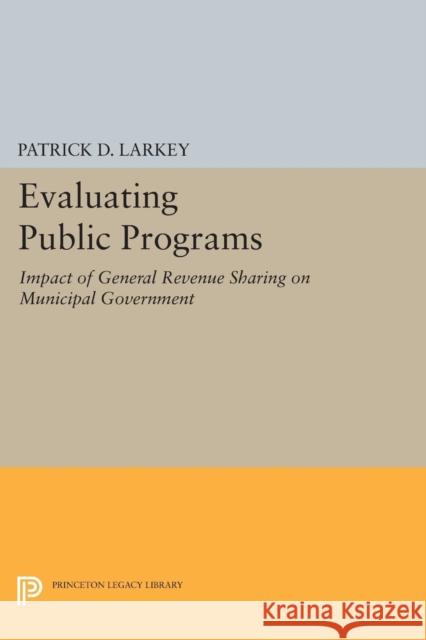 Evaluating Public Programs: The Impact of General Revenue Sharing on Municipal Government Patrick D. Larkey 9780691628028 Princeton University Press - książka