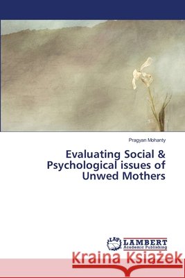 Evaluating Social & Psychological issues of Unwed Mothers Mohanty, Pragyan 9783659176470 LAP Lambert Academic Publishing - książka