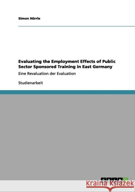 Evaluating the Employment Effects of Public Sector Sponsored Training in East Germany: Eine Revaluation der Evaluation Hörrle, Simon 9783656065524 Grin Verlag - książka