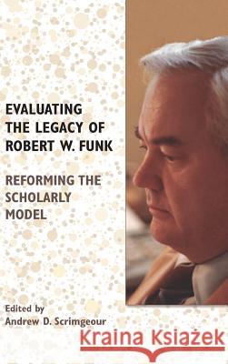 Evaluating the Legacy of Robert W. Funk: Reforming the Scholarly Model Andrew D Scrimgeour 9780884143451 Society of Biblical Literature - książka