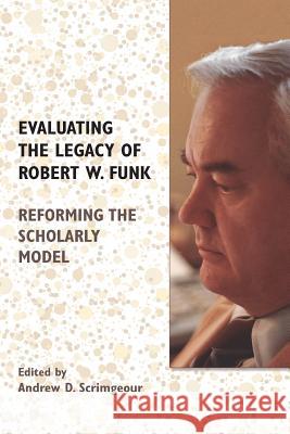 Evaluating the Legacy of Robert W. Funk: Reforming the Scholarly Model Andrew D Scrimgeour 9781628372328 Society of Biblical Literature - książka