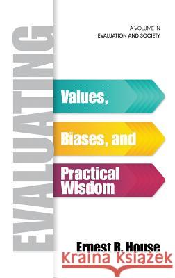 Evaluating: Values, Biases, and Practical Wisdom (HC) House, Ernest R. 9781623969165 Information Age Publishing - książka