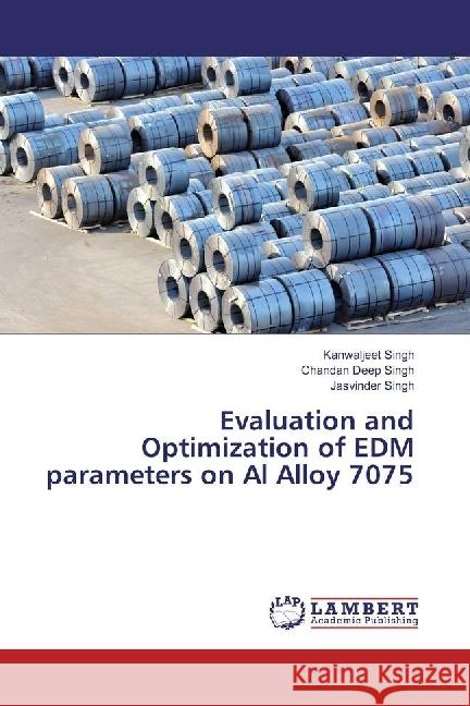 Evaluation and Optimization of EDM parameters on Al Alloy 7075 Singh, Kanwaljeet; Singh, Chandan Deep; Singh, Jasvinder 9786134965606 LAP Lambert Academic Publishing - książka