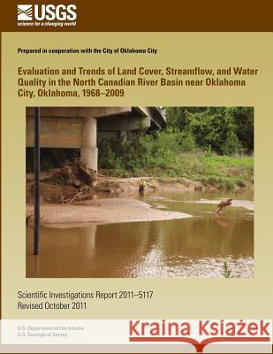 Evaluation and Trends of Land Cover, Streamflow, and Water Quality in the North Canadian River Basin near Oklahoma City, Oklahoma, 1968?2009 U. S. Department of the Interior 9781499622997 Createspace - książka