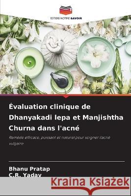 Evaluation clinique de Dhanyakadi lepa et Manjishtha Churna dans l'acne Bhanu Pratap C R Yadav  9786205802670 Editions Notre Savoir - książka