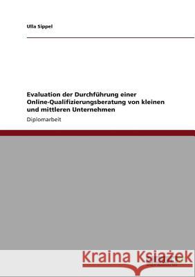 Evaluation der Durchführung einer Online-Qualifizierungsberatung von kleinen und mittleren Unternehmen Sippel, Ulla 9783640822164 Grin Verlag - książka