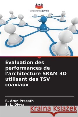 Évaluation des performances de l'architecture SRAM 3D utilisant des TSV coaxiaux Prasath, R. Arun, Divya, S. L. 9786209274008 Editions Notre Savoir - książka