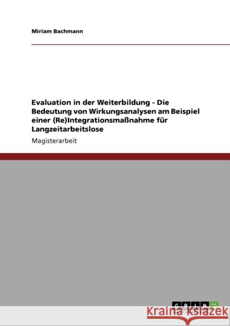 Evaluation in der Weiterbildung - Die Bedeutung von Wirkungsanalysen am Beispiel einer (Re)Integrationsmaßnahme für Langzeitarbeitslose Bachmann, Miriam 9783640238750 GRIN Verlag - książka