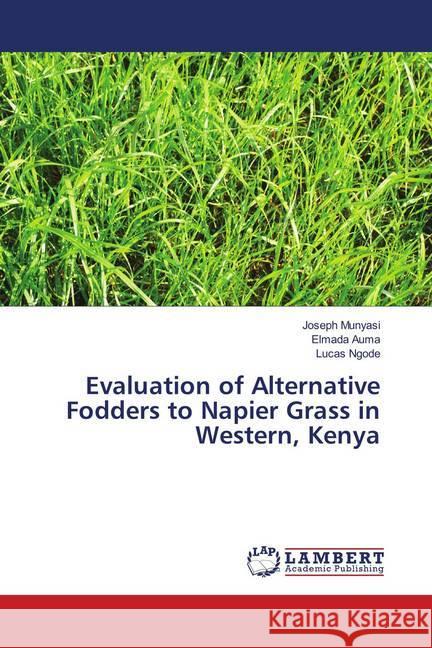 Evaluation of Alternative Fodders to Napier Grass in Western, Kenya Munyasi, Joseph; Auma, Elmada; Ngode, Lucas 9786139989720 LAP Lambert Academic Publishing - książka