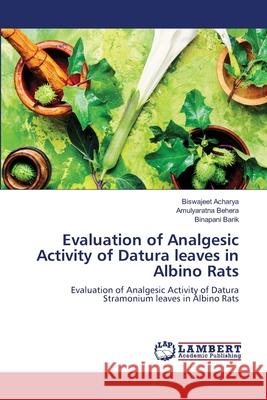 Evaluation of Analgesic Activity of Datura leaves in Albino Rats Biswajeet Acharya Amulyaratna Behera Binapani Barik 9786203410853 LAP Lambert Academic Publishing - książka