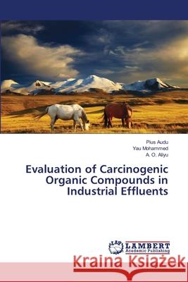 Evaluation of Carcinogenic Organic Compounds in Industrial Effluents Pius Audu, Yau Mohammed, A O Aliyu 9783659479830 LAP Lambert Academic Publishing - książka
