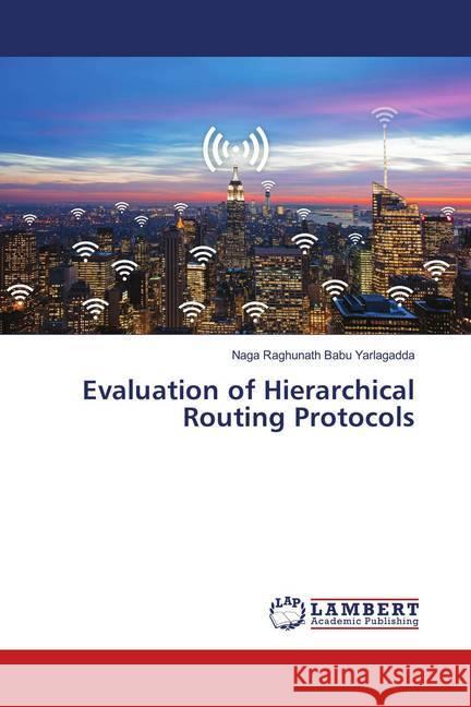 Evaluation of Hierarchical Routing Protocols Yarlagadda, Naga Raghunath Babu 9786139909735 LAP Lambert Academic Publishing - książka