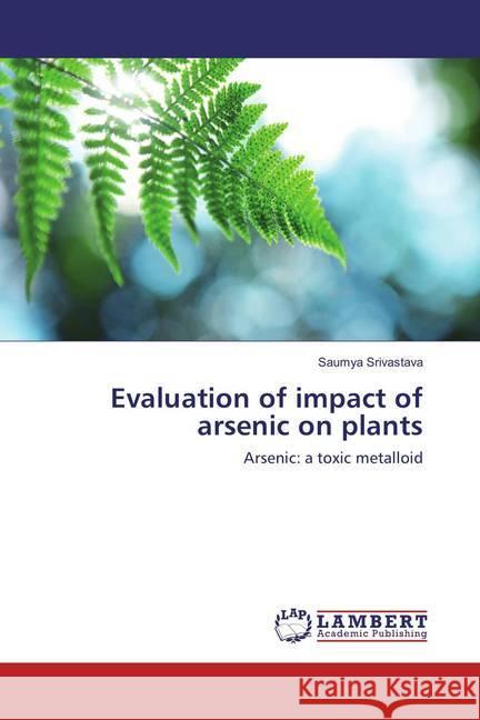 Evaluation of impact of arsenic on plants : Arsenic: a toxic metalloid Srivastava, Saumya 9783659869556 LAP Lambert Academic Publishing - książka