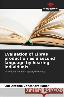 Evaluation of Libras production as a second language by hearing individuals Zancanaro Junior, Luiz Antonio 9786200738691 Our Knowledge Publishing - książka