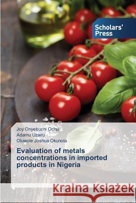 Evaluation of metals concentrations in imported products in Nigeria Ochu Joy Onyebuchi                       Uzairu Adamu                             Joshua Okunola Oluwole 9783639715743 Scholars' Press - książka