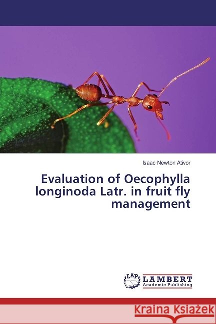 Evaluation of Oecophylla longinoda Latr. in fruit fly management Ativor, Isaac Newton 9783659549427 LAP Lambert Academic Publishing - książka