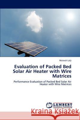 Evaluation of Packed Bed Solar Air Heater with Wire Matrices Mukesh Lalji 9783848480302 LAP Lambert Academic Publishing - książka