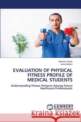 EVALUATION OF PHYSICAL FITNESS PROFILE OF MEDICAL STUDENTS Gupta, Hitendra, Motiani, Anita 9786208456610 LAP Lambert Academic Publishing - książka