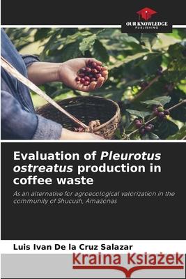 Evaluation of Pleurotus ostreatus production in coffee waste De la Cruz Salazar, Luis Ivan 9786202483278 Our Knowledge Publishing - książka