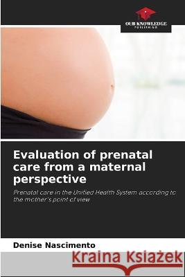 Evaluation of prenatal care from a maternal perspective Denise Nascimento 9786205866986 Our Knowledge Publishing - książka