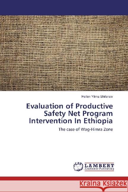 Evaluation of Productive Safety Net Program Intervention In Ethiopia : The case of Wag-Himra Zone Shiferaw, Hellen Yilma 9783330323797 LAP Lambert Academic Publishing - książka