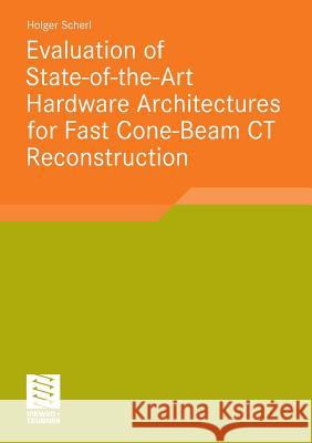 Evaluation of State-Of-The-Art Hardware Architectures for Fast Cone-Beam CT Reconstruction Scherl, Holger 9783834817433 Vieweg+Teubner - książka