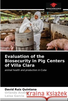 Evaluation of the Biosecurity in Pig Centers of Villa Clara David Rui Orlando Andino Leisa Garcia 9786203523782 Our Knowledge Publishing - książka